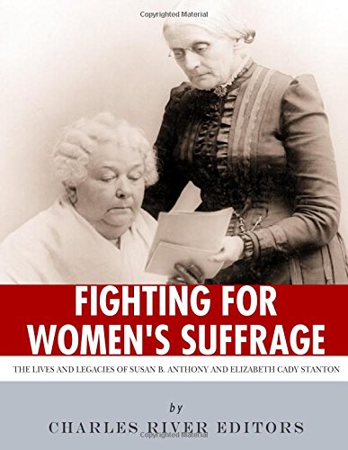 Fighting for Women's Suffrage: The Lives and Legacies of Susan B. Anthony and Elizabeth Cady Stanton