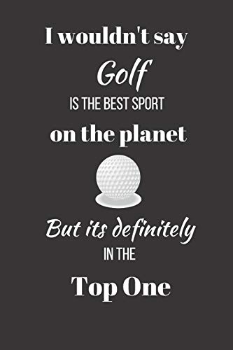 I wouldn't say Golf is the Best Sport on the Planet. But its definitely in the Top One.: Funny Novelty Golf Enthusiast Gift - Small Lined Notebook - (6" x 9")