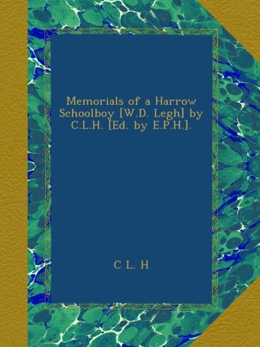Memorials of a Harrow Schoolboy [W.D. Legh] by C.L.H. [Ed. by E.P.H.].