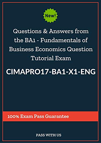 Questions and Answers from the Real exam to pass BA1 - Fundamentals of Business Economics Question Tutorial Exam CIMAPRO17-BA1-X1-ENG: 100% Exam Pass Guarantee (English Edition)