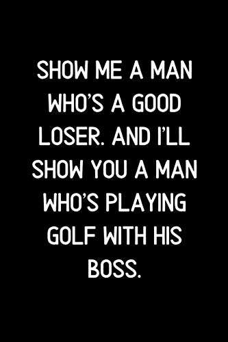 Show me a man who's a good loser. And I'll show you a man who's playing golf with his boss.: Blank Lined Notebook and Funny Journal Gag Gift for Office Coworkers and Colleagues