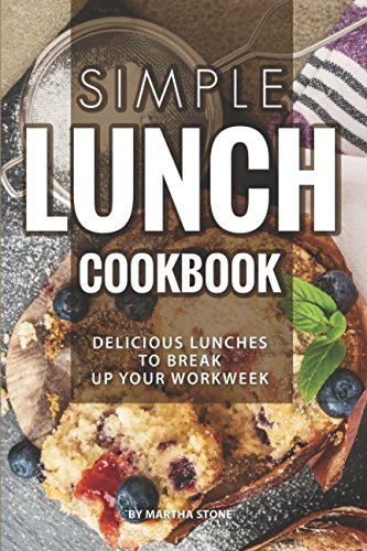 Simple Lunch Cookbook: Delicious Lunches to Break Up Your Workweek