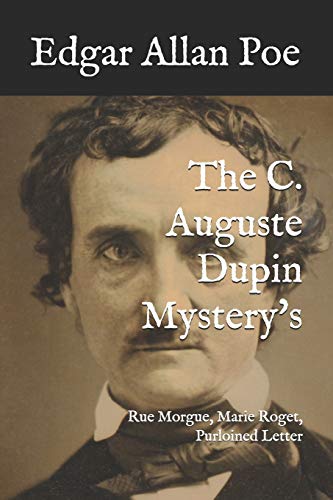 The C. Auguste Dupin Mystery's: Rue Morgue, Marie Roget, Purloined Letter