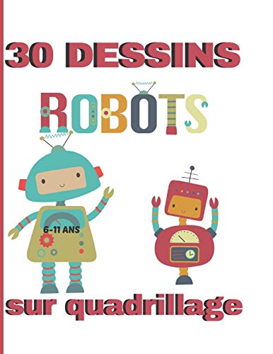 30 dessins sur quadrillage. 6-11 ans. Robots: Livre pour apprendre à reproduire un modèle, un dessin. Symétrie, coloriage.