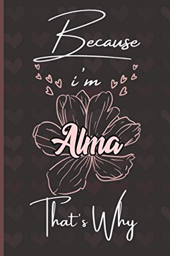 Because I'm Alma That's Why: Personalized Name Journal for Alma / Cute Lined Notebook with flower /Birthday Gift for women and girls/ Planner for moms for daughter,120 Pages