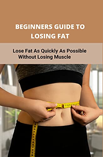 Beginners Guide To Losing Fat: Lose Fat As Quickly As Possible Without Losing Muscle: Losing Fat Fast Bodybuilding (English Edition)