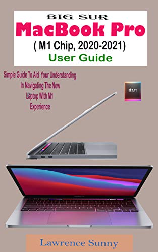 BIG SUR MacBook Pro (M1 Chip, 2020-2021) User Guide: A Comprehensive And Pictorial Illustrative Manual To Navigate Your New Device Pro And Actual Experience (English Edition)