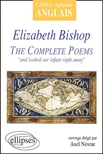 Bishop, the complete poems : 'and looked our infant sight away' (CAPES/Agrégation anglais)