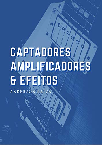 Captadores, Amplificadores e Efeitos de Guitarra (Portuguese Edition)