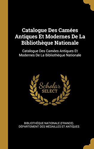Catalogue Des Camées Antiques Et Modernes De La Bibliothèque Nationale: Catalogue Des Camées Antiques Et Modernes De La Bibliothèque Nationale