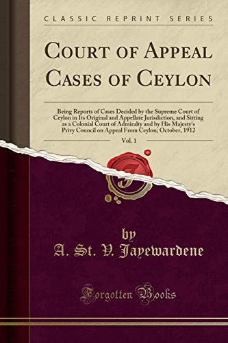 Court of Appeal Cases of Ceylon, Vol. 1: Being Reports of Cases Decided by the Supreme Court of Ceylon in Its Original and Appellate Jurisdiction, and ... Privy Council on Appeal From Ceylon; Octob