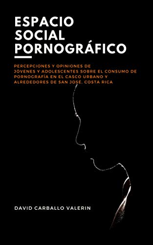 Espacio social pornográfico: Percepciones y opiniones de jóvenes y adolescentes sobre el consumo de pornografía en el casco urbano y alrededores de San José, Costa Rica.