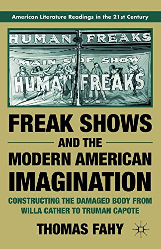 Freak Shows and the Modern American Imagination: Constructing the Damaged Body from Willa Cather to Truman Capote (American Literature Readings in the 21st Century)