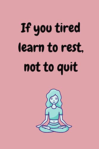 If you tired learn to rest, not to quit: 6"x9"(15.24x22.86cm) - 120 pages , yoga journal, yoga diary, yoga lover