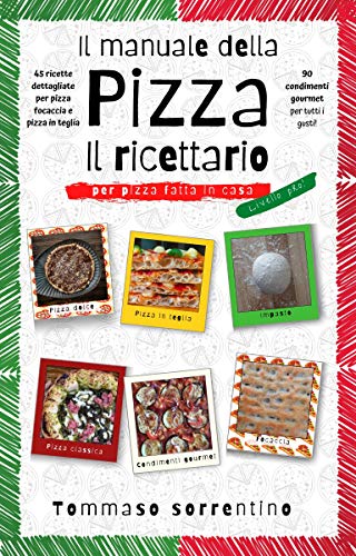 Il manuale della pizza – il ricettario: 45 ricette dettagliate per pizza, focaccia e pizza in teglia fatta in casa + 90 condimenti gourmet per tutti i gusti! (Italian Edition)