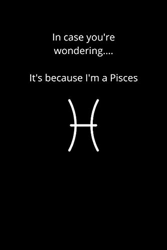 In Case You're Wondering....It's Because I'm A Pisces: A Blank Lined Pisces Zodiac Journal | Pisces Gift for women and men | Funny & Bold Pisces Notebook/Diary
