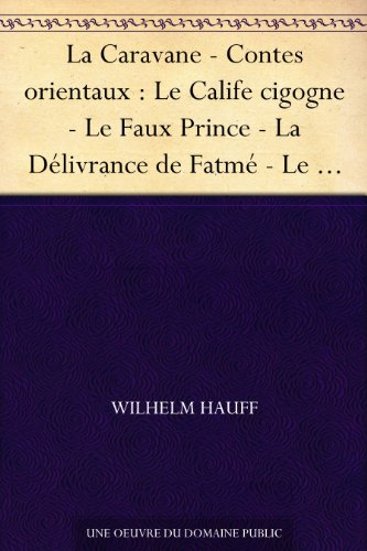 La Caravane - Contes orientaux : Le Calife cigogne - Le Faux Prince - La Délivrance de Fatmé - Le Petit Mouck - Le Vaisseau maudit - Les Aventures de Saïd (French Edition)