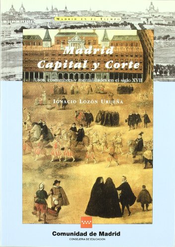 Madrid, capital y corte : usos, costumbres y mentalidadesen el siglo XVII