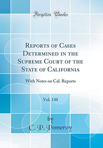 Reports of Cases Determined in the Supreme Court of the State of California, Vol. 130: With Notes on Cal. Reports (Classic Reprint)