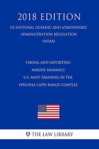 Taking and Importing Marine Mammals - U.S. Navy Training in the Virginia Capes Range Complex (US National Oceanic and Atmospheric Administration Regulation) (NOAA) (2018 Edition) (English Edition)
