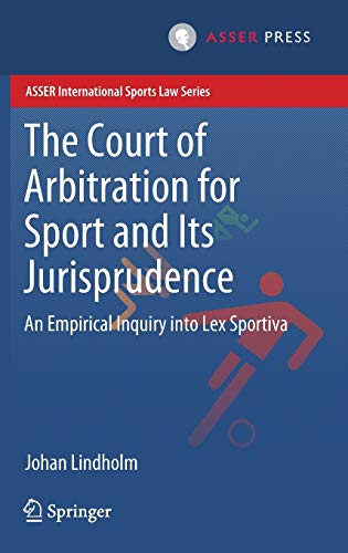 The Court of Arbitration for Sport and Its Jurisprudence: An Empirical Inquiry into Lex Sportiva (ASSER International Sports Law Series)