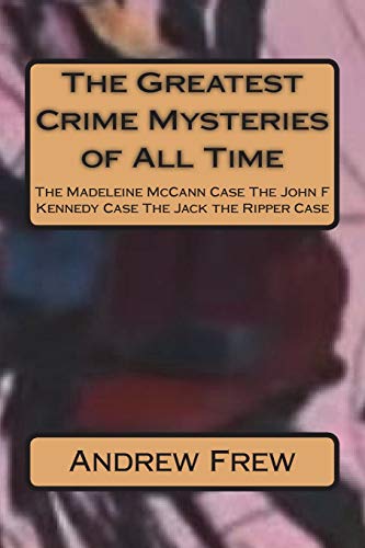 The Greatest Crime Mysteries of All Time: The Madeleine McCann Case The John F Kennedy Case The Jack the Ripper Case