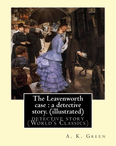 The Leavenworth case : a detective story. By: A. K. Green(illustrated): detective story (World's Classics) Anna Katharine Green