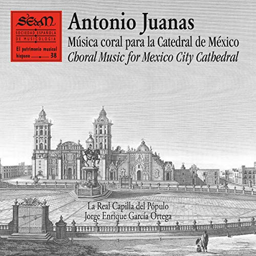Antonio Juanas. Música Coral para la Catedral de México. Choral Music For Mexico City Cathedral (Primera Grabación Mundial / World Premiere Recording)