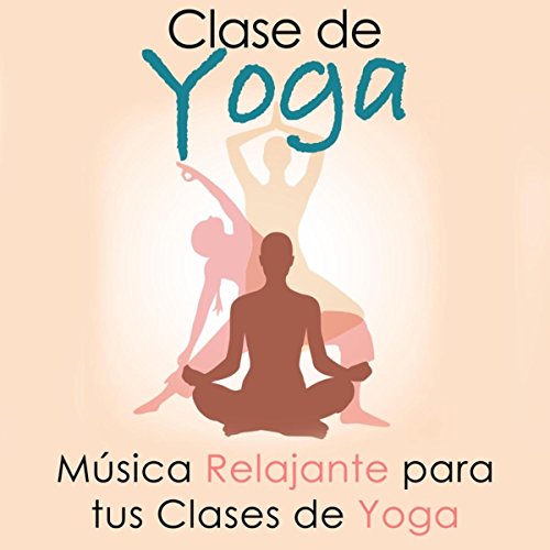 Clase de Yoga - Música Relajante para tus Clases de Yoga, Hatha Yoga, Anusara, Ashtanga, Bikram, Iyengar y Vinyasa