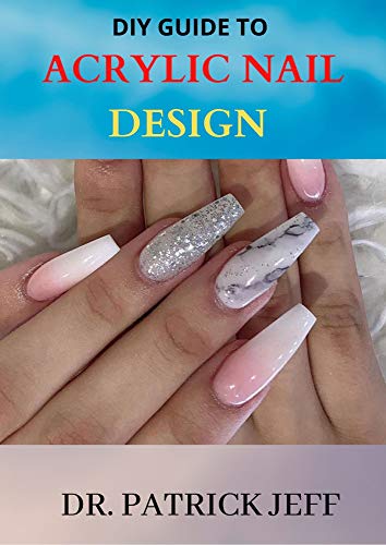 DIY GUIDE TO ACRYLIC NAIL DESIGN : Step-by-Step Instructions for Creative Nail Design (English Edition)