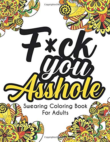 F*ck you Asshole, Swearing Coloring Book For Adults: Abstract Mandalas And Flowers For Stress Relief, Swear Words Colouring Book For Adults