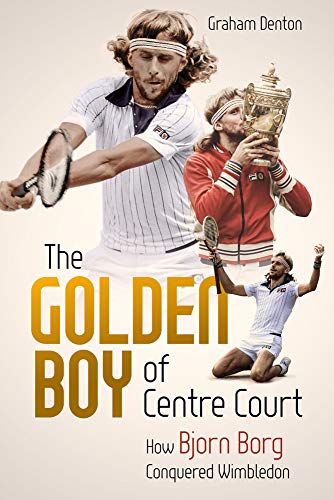 Golden Boy of Centre Court, the: How Bjorn Borg Conquered Wimbledon