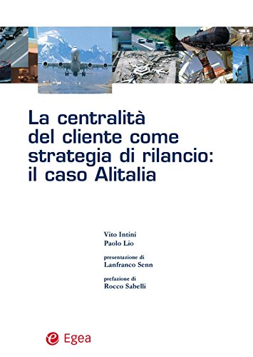 La centralità del cliente come strategia di rilancio: il caso Alitalia (Trasporti mobilità sviluppo) (Italian Edition)