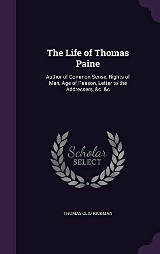The Life of Thomas Paine: Author of Common Sense, Rights of Man, Age of Reason, Letter to the Addressers, &c. &c