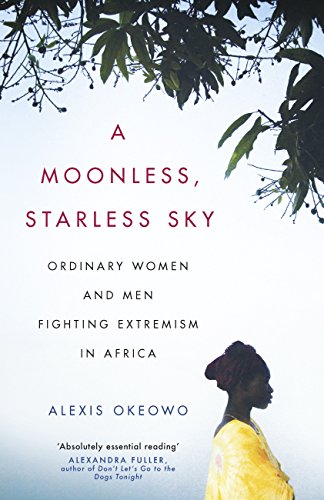 A Moonless, Starless Sky: Ordinary Women and Men Fighting Extremism in Africa (English Edition)