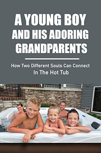 A Young Boy And His Adoring Grandparents: How Two Different Souls Can Connect In The Hot Tub: Grandparenting Books