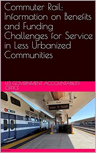 Commuter Rail: Information on Benefits and Funding Challenges for Service in Less Urbanized Communities (English Edition)