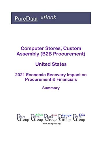 Computer Stores, Custom Assembly (B2B Procurement) United States Summary: 2021 Economic Recovery Impact on Revenues & Financials (English Edition)