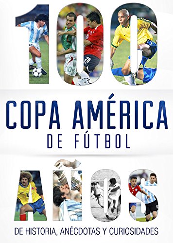 Copa América de fútbol.: 100 años de historia, anécdotas y curiosidades