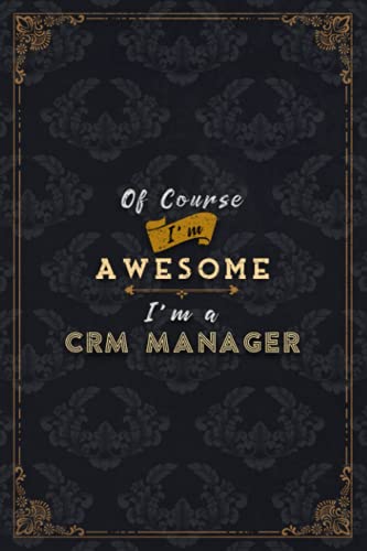 Crm Manager Notebook Planner - Of Course I'm Awesome I'm A Crm Manager Job Title Working Cover To Do List Journal: Over 100 Pages, Do It All, ... 5.24 x 22.86 cm, Journal, 6x9 inch, A5, Gym