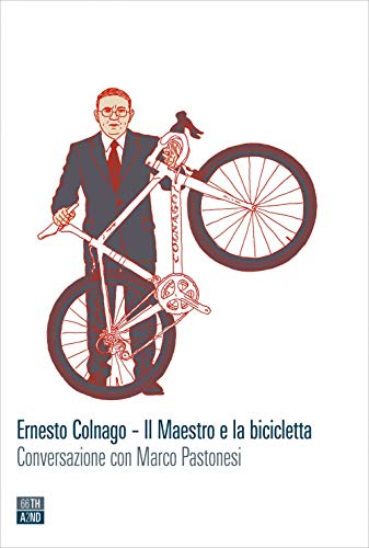 Ernesto Colnago. Il maestro e la bicicletta. Conversazione con Marco Pastonesi (Vite inattese)