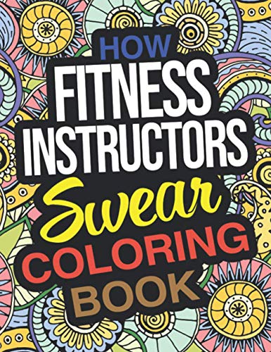How Fitness Instructors Swear Coloring Book: A Funny Gift For Fitness Instructors