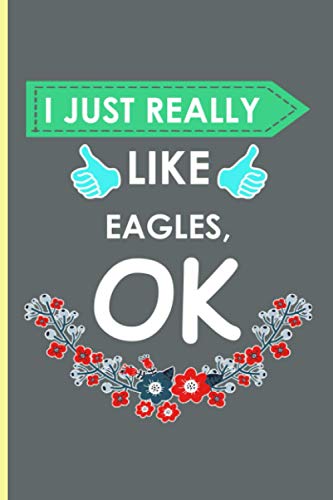 I Just Really Like Eagles, OK: Notebook gift for For Who Love Eagles, Custom Eagles Notebook, Unique Birthday Gifts For Her, Journal Diary Ideas For Girls And Boys
