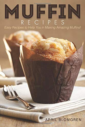 Muffin Recipes: Easy Recipes to Help You in Making Amazing Muffins!