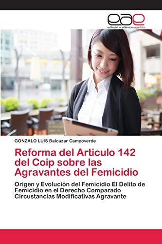 Reforma del Articulo 142 del Coip sobre las Agravantes del Femicidio: Origen y Evolución del Femicidio El Delito de Femicidio en el Derecho Comparado Circustancias Modificativas Agravante