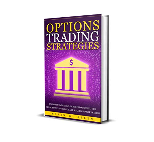 Strategie di Options Trading: Un Corso Intensivo di Reddito Passivo per Principianti su come Fare Soldi Durante le Crisi (Italian Edition)