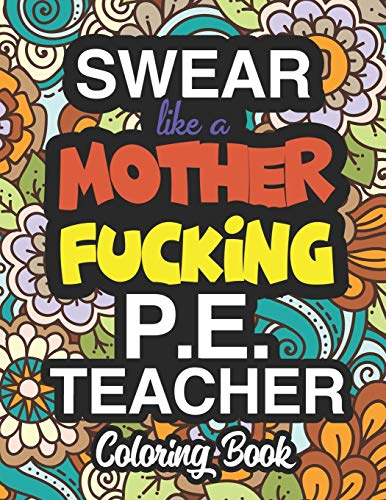 Swear Like A Mother Fucking P.E. Teacher: A Sweary Adult Coloring Book For Swearing Like A Physical Education Teacher: PE Teacher Gifts | Presents For Sports Teachers