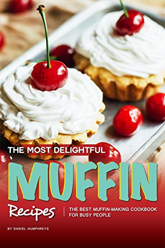 The Most Delightful Muffin Recipes: The Best Muffin-Making Cookbook for Busy People (English Edition)