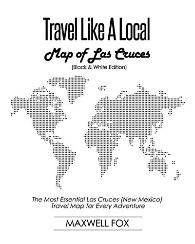 Travel Like a Local - Map of Las Cruces (Black and White Edition): The Most Essential Las Cruces (New Mexico) Travel Map for Every Adventure [Idioma Inglés]