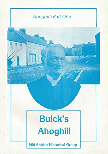 Buick's Ahoghill: Pt.1: A Filial Account (1901) of Seceders in the Mid-Antrim Village Where the Reverend Frederick Buick was Minister of the Second ... (Now Trinity) Congregation from 1835 to 1908